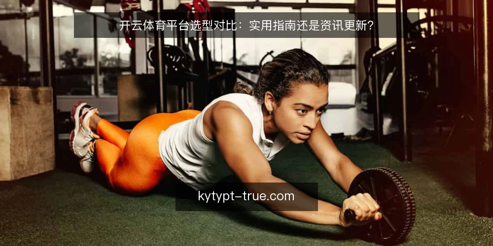 开云体育平台选型对比：实用指南还是资讯更新？ — 明确选型标准：先看使用目的 配图