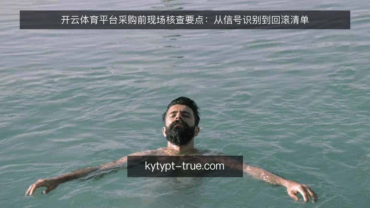 开云体育平台采购前现场核查要点：从信号识别到回滚清单