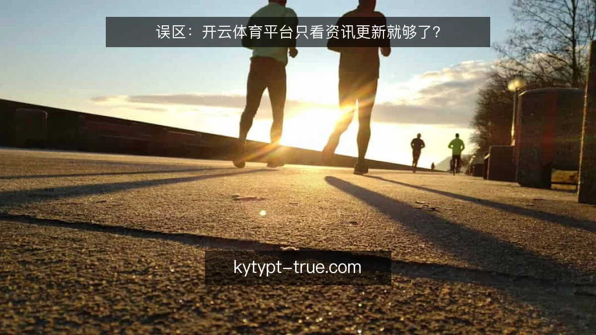 误区：开云体育平台只看资讯更新就够了？