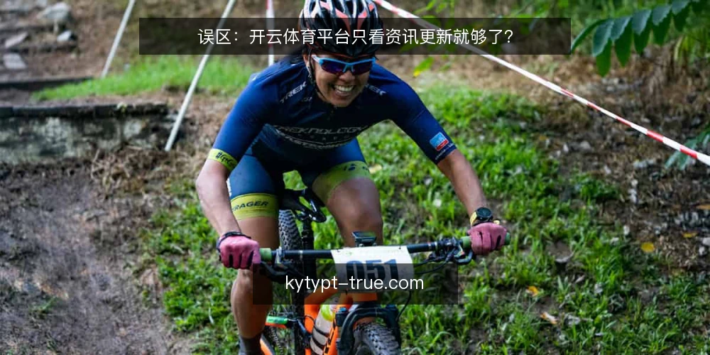 误区:开云体育平台只看资讯更新就够了? — 误区一:资讯更新等于平台可靠 配图