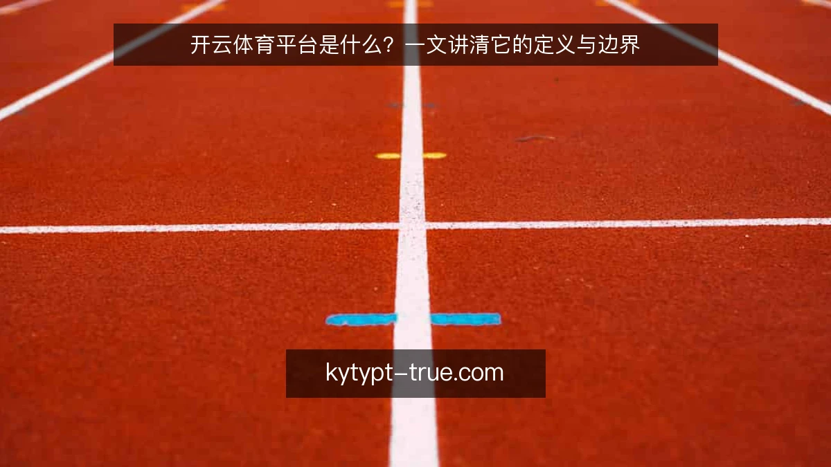 开云体育平台是什么？一文讲清它的定义与边界