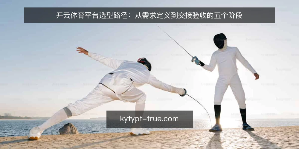 开云体育平台选型路径：从需求定义到交接验收的五个阶段 — 需求定义：先写清使用场景与边界 配图