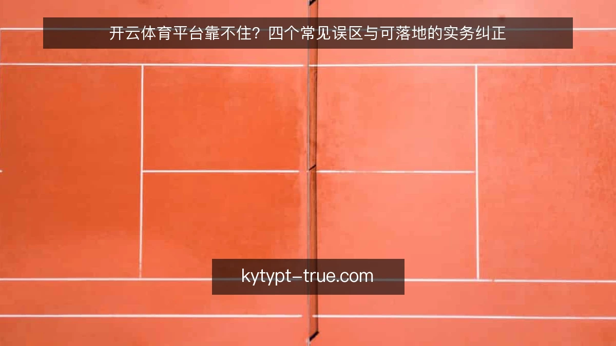 开云体育平台靠不住?四个常见误区与可落地的实务纠正