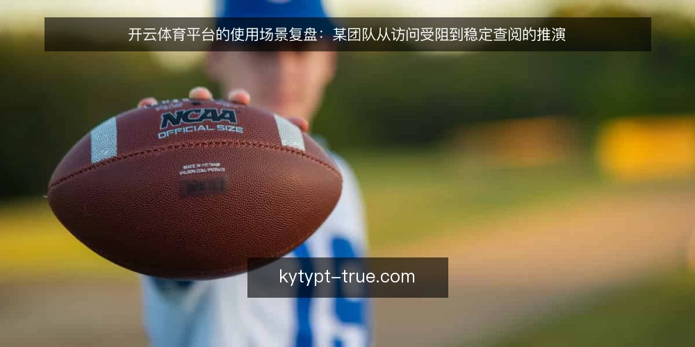 开云体育平台的使用场景复盘:某团队从访问受阻到稳定查阅的推演 — 场景与初始约束 配图