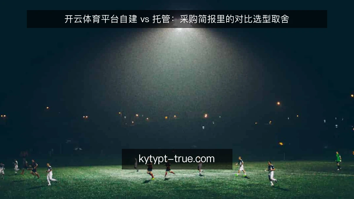 开云体育平台自建 vs 托管:采购简报里的对比选型取舍