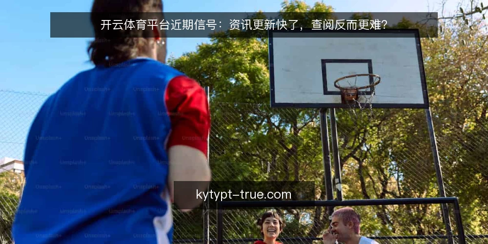 开云体育平台近期信号:资讯更新快了,查阅反而更难? — 近期查阅变慢的现状 配图
