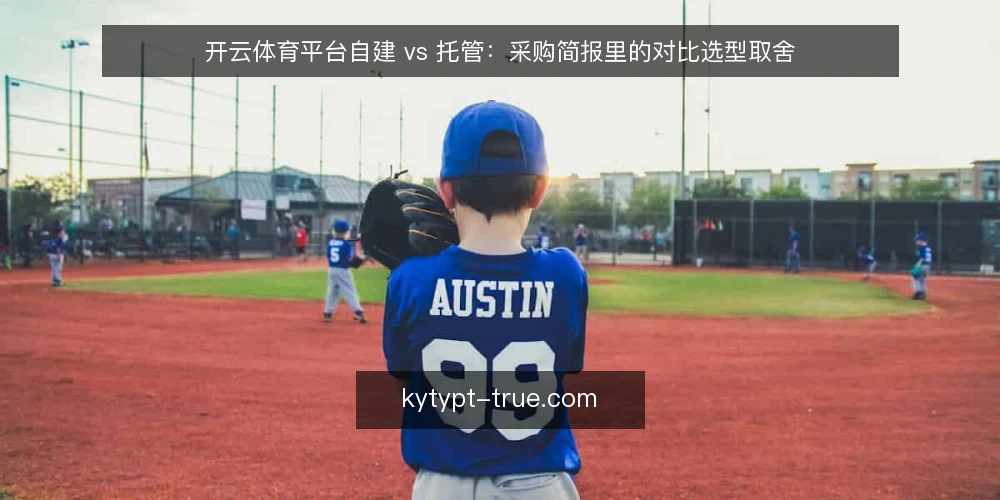 开云体育平台自建 vs 托管:采购简报里的对比选型取舍 — 先定义需求边界:这次采购要解决什么 配图