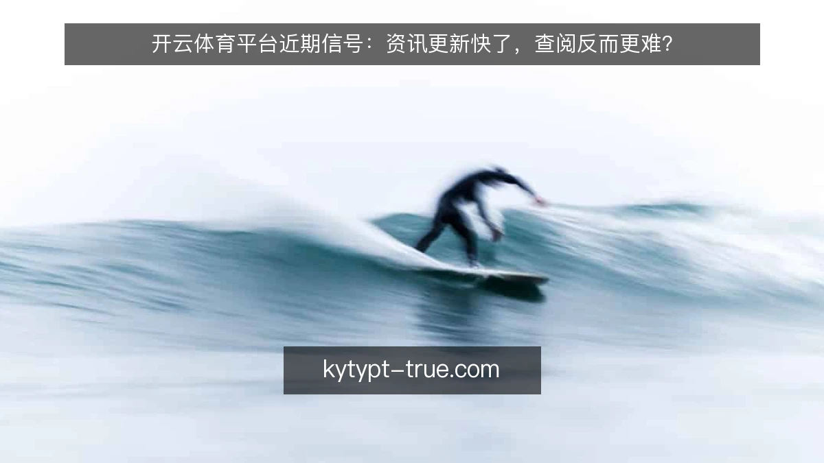 开云体育平台近期信号:资讯更新快了,查阅反而更难?