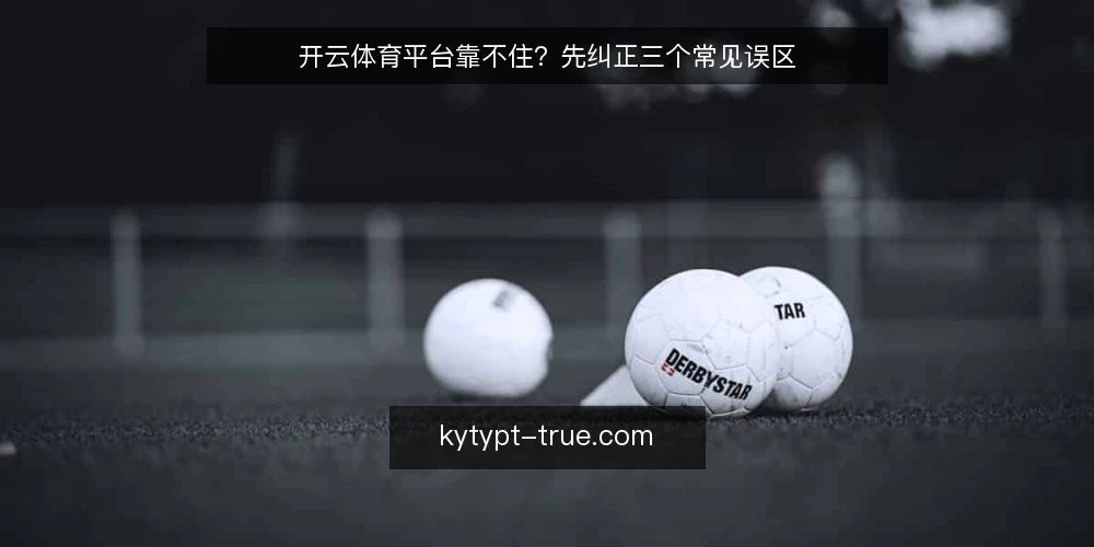 开云体育平台靠不住？先纠正三个常见误区 — 先厘清：靠不住的到底是什么 配图