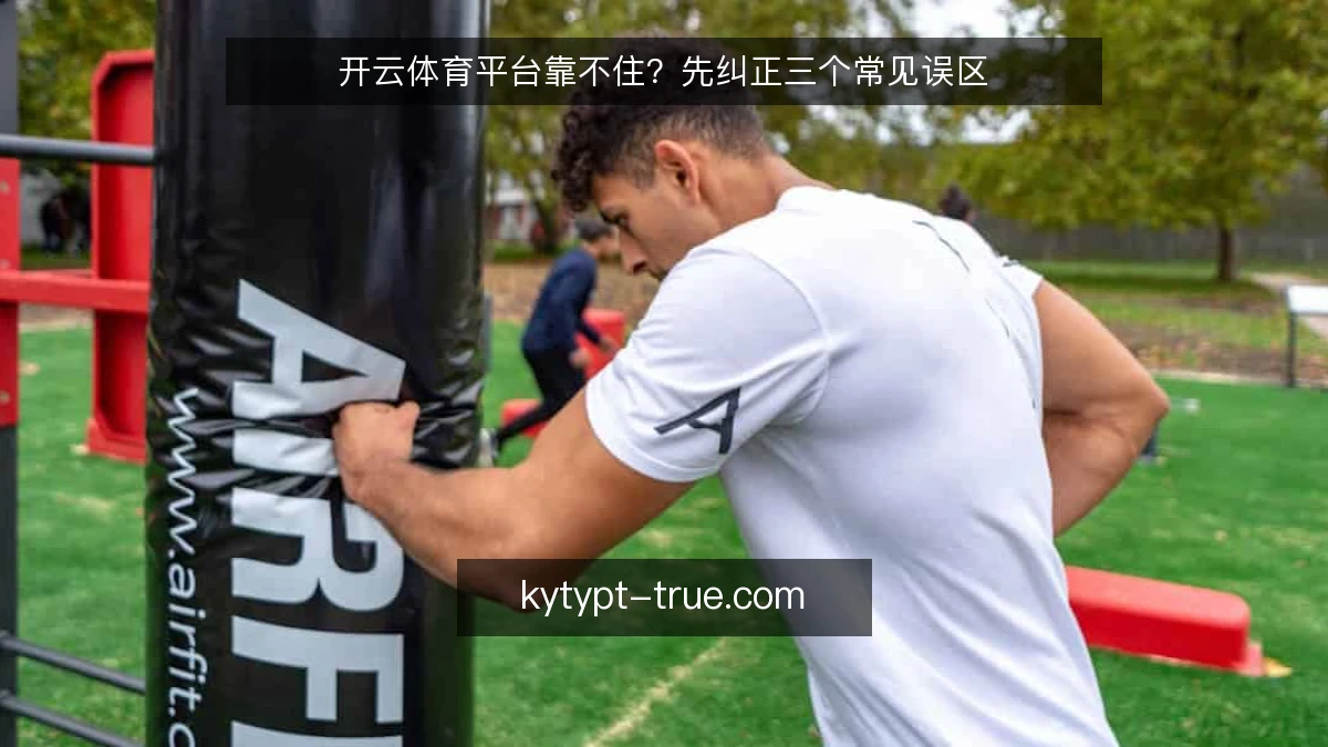 开云体育平台靠不住？先纠正三个常见误区